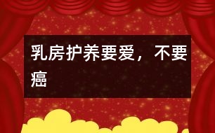 乳房護(hù)養(yǎng)：要愛，不要癌