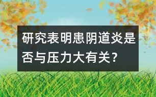 研究表明：患陰道炎是否與壓力大有關(guān)？