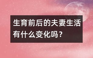 生育前后的夫妻生活有什么變化嗎？