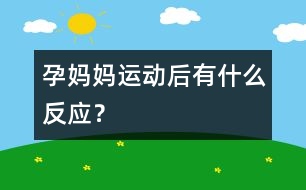 孕媽媽運動后有什么反應(yīng)？