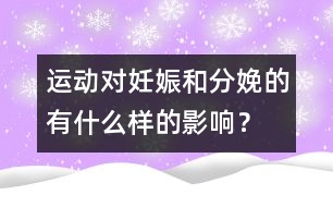 運(yùn)動(dòng)對(duì)妊娠和分娩的有什么樣的影響？