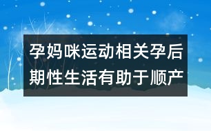 孕媽咪運動相關(guān)：孕后期性生活有助于順產(chǎn)