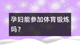 孕婦能參加體育鍛煉嗎？