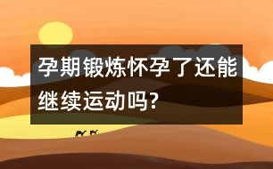 孕期鍛煉：懷孕了還能繼續(xù)運(yùn)動(dòng)嗎?