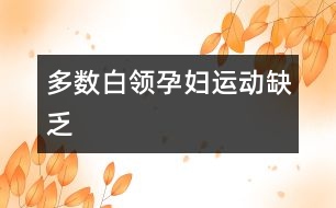 多數(shù)白領孕婦運動缺乏