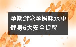 孕期游泳：孕媽咪水中健身6大安全提醒