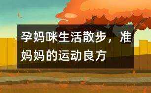 孕媽咪生活：散步，準(zhǔn)媽媽的運(yùn)動(dòng)良方