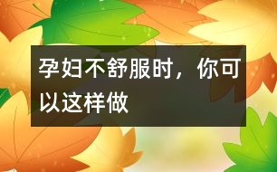 孕婦不舒服時，你可以這樣做