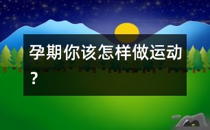 孕期你該怎樣做運動？