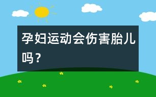 孕婦運(yùn)動(dòng)會(huì)傷害胎兒嗎？