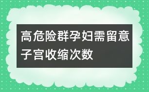 高危險群孕婦需留意子宮收縮次數(shù)