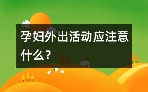 孕婦外出活動應(yīng)注意什么？