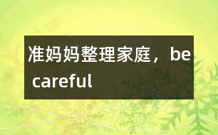 準(zhǔn)媽媽整理家庭，be careful