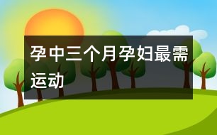 孕中三個月孕婦最需運(yùn)動