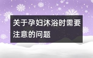 關(guān)于孕婦沐浴時(shí)需要注意的問題