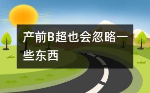 產(chǎn)前B超：也會忽略一些東西