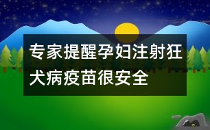 專家提醒：孕婦注射狂犬病疫苗很安全