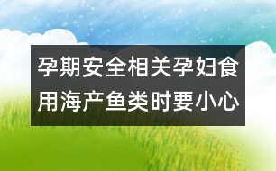 孕期安全相關(guān)：孕婦食用海產(chǎn)魚(yú)類(lèi)時(shí)要小心