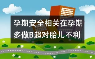 孕期安全相關(guān)：在孕期多做B超對胎兒不利