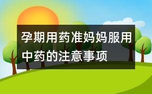 孕期用藥：準(zhǔn)媽媽服用中藥的注意事項