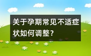 關(guān)于孕期常見不適癥狀如何調(diào)整？