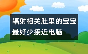 輻射相關：肚里的寶寶最好少接近電腦