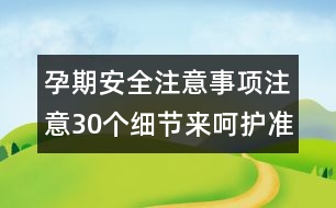 孕期安全注意事項：注意30個細(xì)節(jié)來呵護準(zhǔn)媽咪