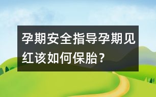 孕期安全指導(dǎo)：孕期“見(jiàn)紅”該如何保胎？