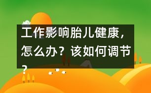 工作影響胎兒健康，怎么辦？該如何調(diào)節(jié)？