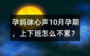 孕媽咪心聲：10月孕期，上下班怎么不累？