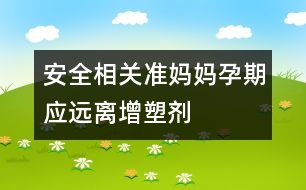 安全相關：準媽媽孕期應遠離增塑劑