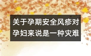 關于孕期安全風疹對孕婦來說是一種災難