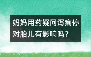 媽媽用藥疑問：瀉痢停對(duì)胎兒有影響嗎？