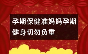 孕期保健：準(zhǔn)媽媽孕期健身切勿負(fù)重