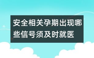 安全相關(guān)：孕期出現(xiàn)哪些信號(hào)須及時(shí)就醫(yī)