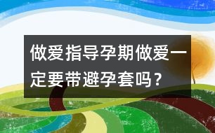 做愛指導(dǎo)：孕期做愛一定要帶避孕套嗎？