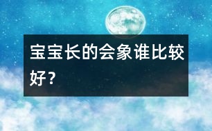 寶寶長(zhǎng)的會(huì)象誰比較好？