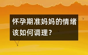 懷孕期準媽媽的情緒該如何調(diào)理？