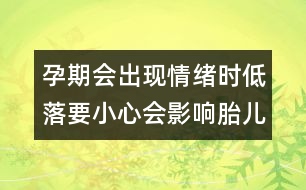 孕期會出現(xiàn)情緒時低落要小心會影響胎兒