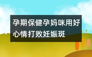 孕期保健：孕媽咪用好心情打敗妊娠斑