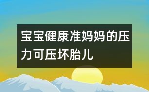 寶寶健康：準(zhǔn)媽媽的壓力可壓壞胎兒