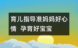 育兒指導：準媽媽好心情  孕育好寶寶