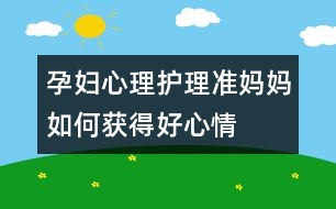 孕婦心理護(hù)理：準(zhǔn)媽媽如何獲得好心情