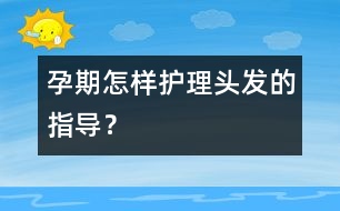 孕期怎樣護理頭發(fā)的指導？