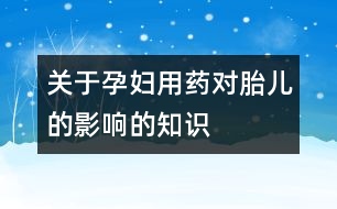 關(guān)于孕婦用藥對胎兒的影響的知識