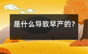 是什么導(dǎo)致早產(chǎn)的？