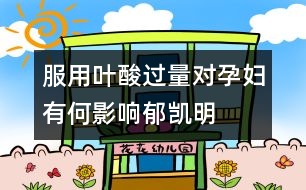 服用葉酸過量對孕婦有何影響——郁凱明回答