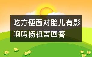 吃方便面對胎兒有影響嗎——楊祖菁回答