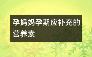 孕媽媽孕期應(yīng)補(bǔ)充的營(yíng)養(yǎng)素