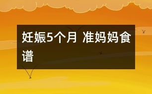 妊娠5個(gè)月 準(zhǔn)媽媽食譜